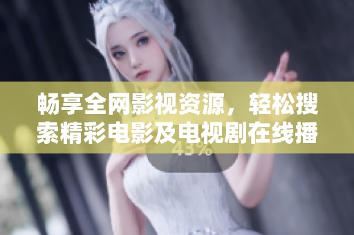 畅享全网影视资源，轻松搜索精彩电影及电视剧在线播放