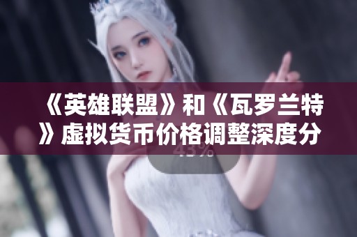 《英雄联盟》和《瓦罗兰特》虚拟货币价格调整深度分析与解读
