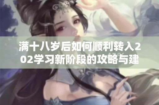 满十八岁后如何顺利转入202学习新阶段的攻略与建议