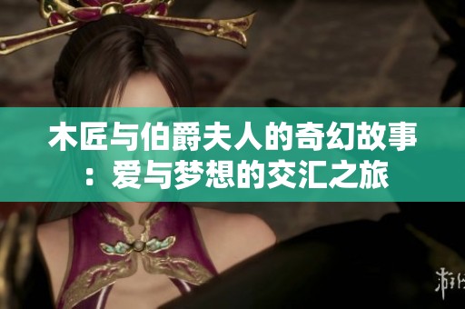 木匠与伯爵夫人的奇幻故事：爱与梦想的交汇之旅