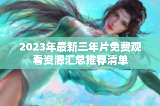 2023年最新三年片免费观看资源汇总推荐清单