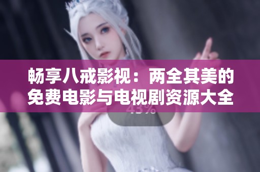 畅享八戒影视：两全其美的免费电影与电视剧资源大全