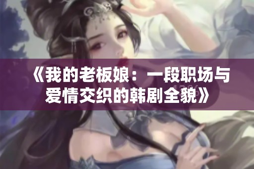 《我的老板娘：一段职场与爱情交织的韩剧全貌》