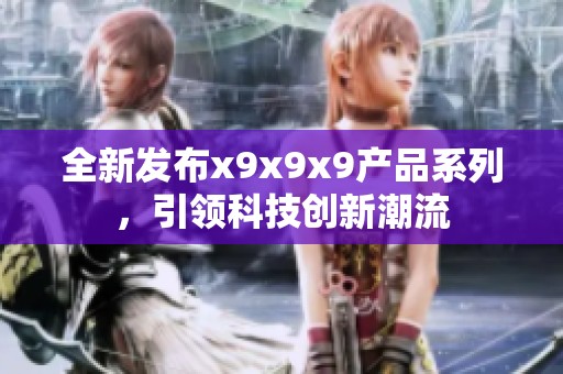 全新发布x9x9x9产品系列，引领科技创新潮流