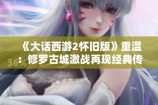《大话西游2怀旧版》重温：修罗古城激战再现经典传奇