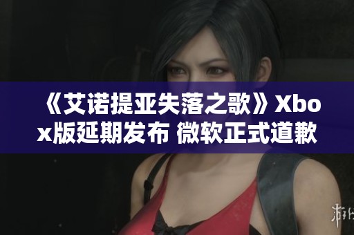 《艾诺提亚失落之歌》Xbox版延期发布 微软正式道歉