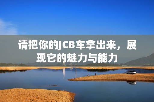 请把你的JCB车拿出来，展现它的魅力与能力
