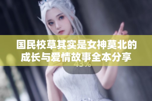 国民校草其实是女神莫北的成长与爱情故事全本分享