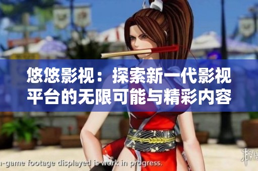 悠悠影视：探索新一代影视平台的无限可能与精彩内容