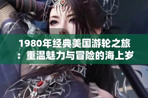 1980年经典美国游轮之旅：重温魅力与冒险的海上岁月