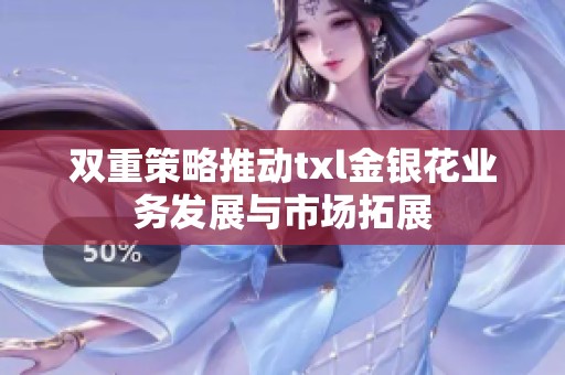 双重策略推动txl金银花业务发展与市场拓展