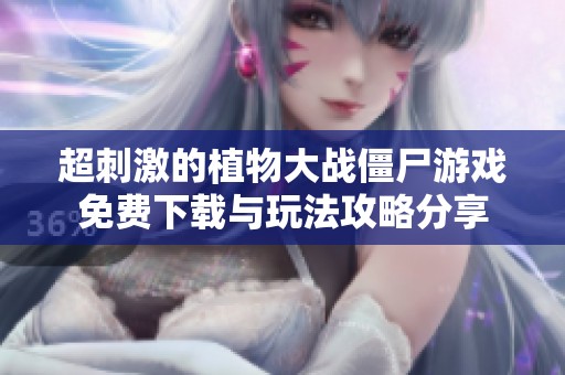 超刺激的植物大战僵尸游戏免费下载与玩法攻略分享