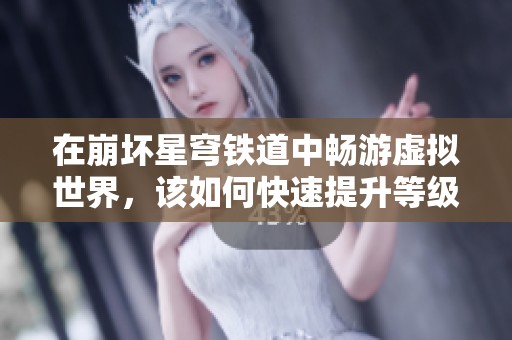 在崩坏星穹铁道中畅游虚拟世界，该如何快速提升等级呢？