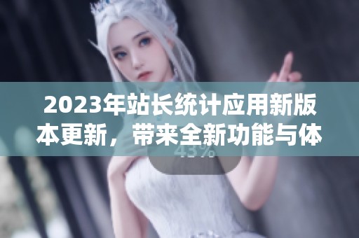 2023年站长统计应用新版本更新，带来全新功能与体验