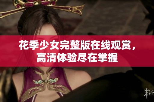 花季少女完整版在线观赏，高清体验尽在掌握