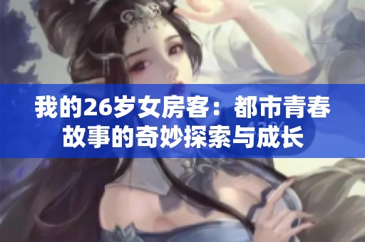 我的26岁女房客：都市青春故事的奇妙探索与成长