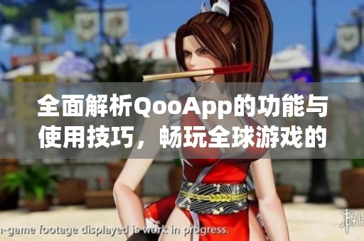 全面解析QooApp的功能与使用技巧，畅玩全球游戏的利器