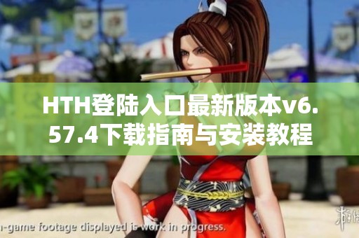 HTH登陆入口最新版本v6.57.4下载指南与安装教程