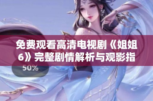 免费观看高清电视剧《姐姐6》完整剧情解析与观影指南