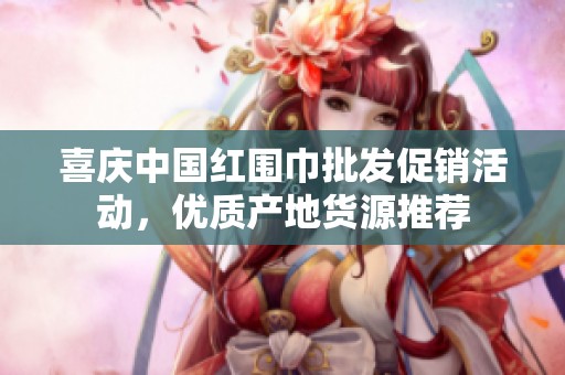 喜庆中国红围巾批发促销活动，优质产地货源推荐