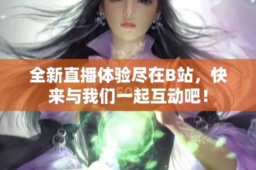 全新直播体验尽在B站，快来与我们一起互动吧！
