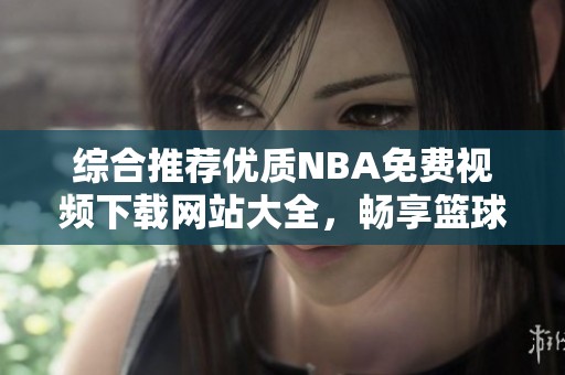 综合推荐优质NBA免费视频下载网站大全，畅享篮球盛宴