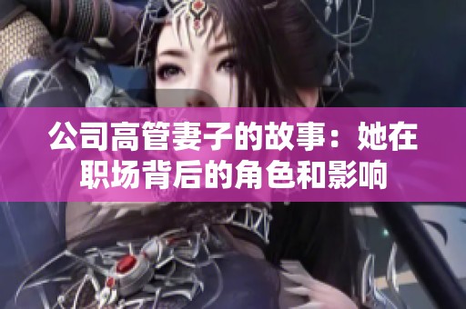 公司高管妻子的故事：她在职场背后的角色和影响