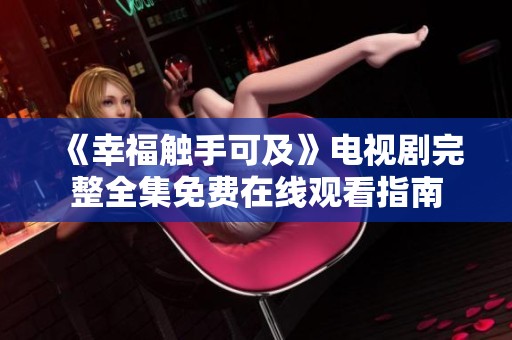 《幸福触手可及》电视剧完整全集免费在线观看指南