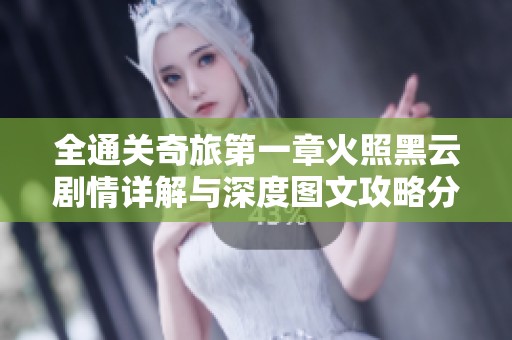 全通关奇旅第一章火照黑云剧情详解与深度图文攻略分享