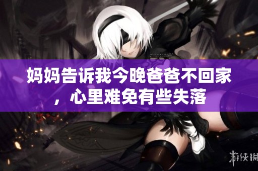 妈妈告诉我今晚爸爸不回家，心里难免有些失落