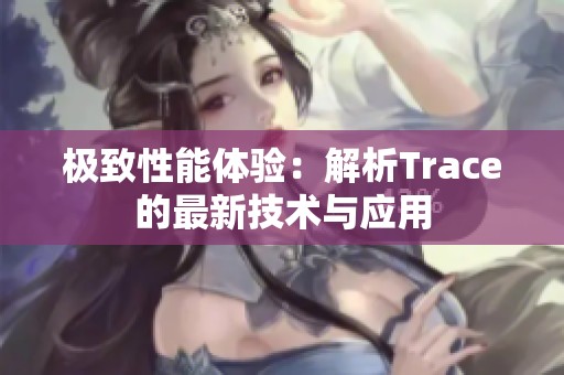 极致性能体验：解析Trace的最新技术与应用