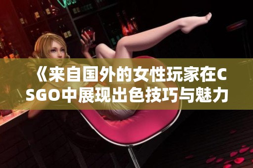 《来自国外的女性玩家在CSGO中展现出色技巧与魅力》