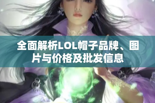 全面解析LOL帽子品牌、图片与价格及批发信息