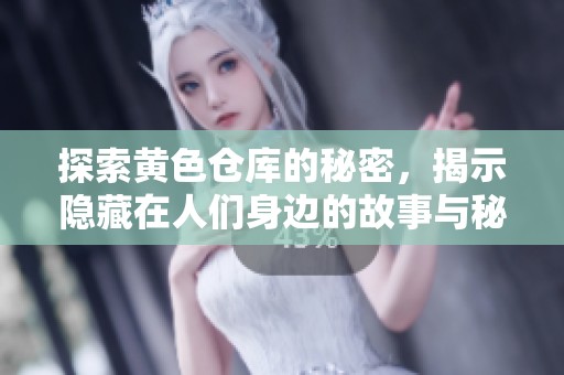 探索黄色仓库的秘密，揭示隐藏在人们身边的故事与秘密