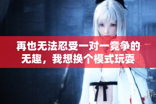 再也无法忍受一对一竞争的无趣，我想换个模式玩耍