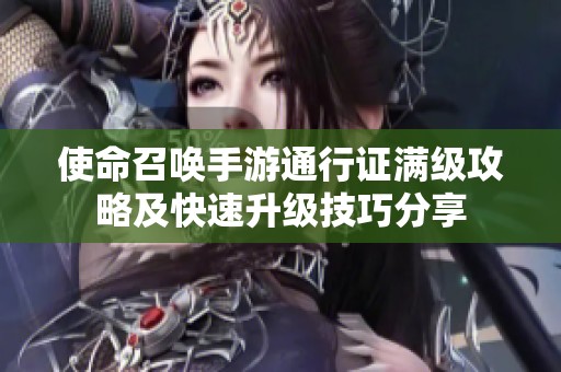 使命召唤手游通行证满级攻略及快速升级技巧分享