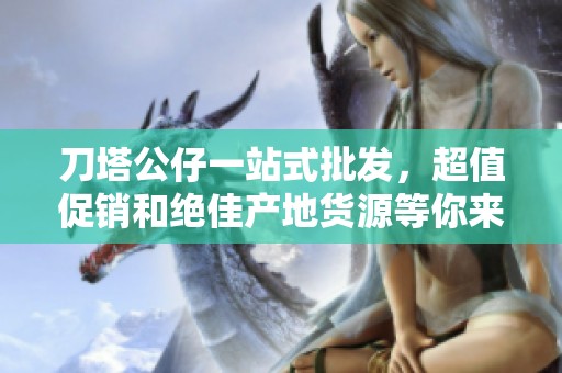 刀塔公仔一站式批发，超值促销和绝佳产地货源等你来选