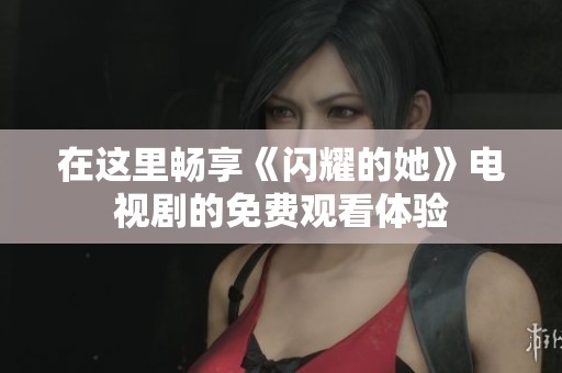 在这里畅享《闪耀的她》电视剧的免费观看体验