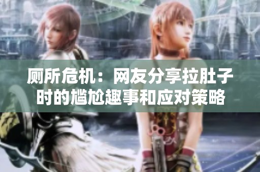 厕所危机：网友分享拉肚子时的尴尬趣事和应对策略