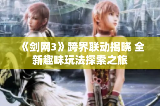 《剑网3》跨界联动揭晓 全新趣味玩法探索之旅