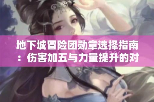 地下城冒险团勋章选择指南：伤害加五与力量提升的对比分析
