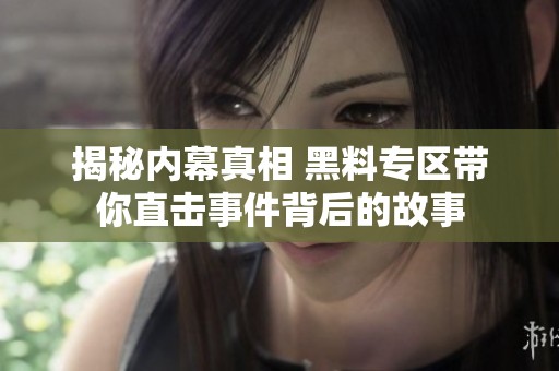 揭秘内幕真相 黑料专区带你直击事件背后的故事