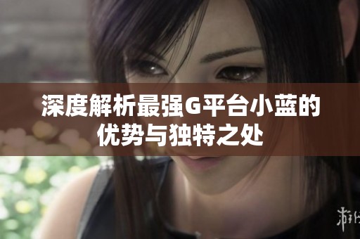 深度解析最强G平台小蓝的优势与独特之处
