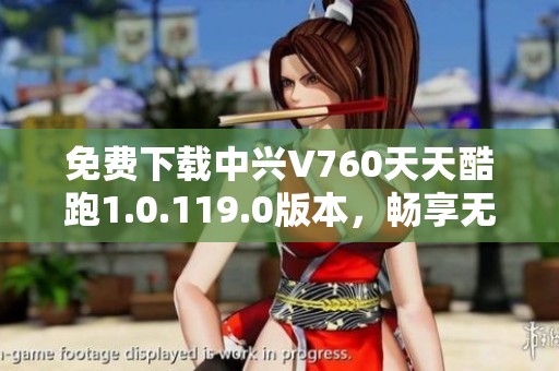免费下载中兴V760天天酷跑1.0.119.0版本，畅享无限乐趣
