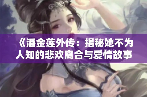 《潘金莲外传：揭秘她不为人知的悲欢离合与爱情故事》