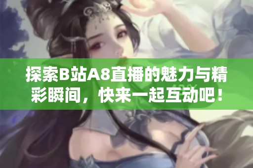 探索B站A8直播的魅力与精彩瞬间，快来一起互动吧！