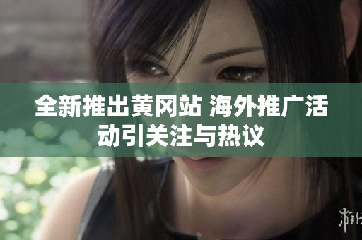 全新推出黄冈站 海外推广活动引关注与热议