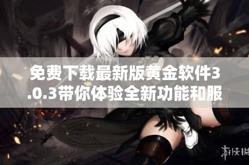 免费下载最新版黄金软件3.0.3带你体验全新功能和服务