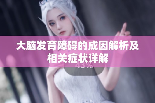 大脑发育障碍的成因解析及相关症状详解