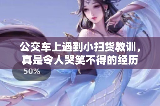 公交车上遇到小扫货教训，真是令人哭笑不得的经历